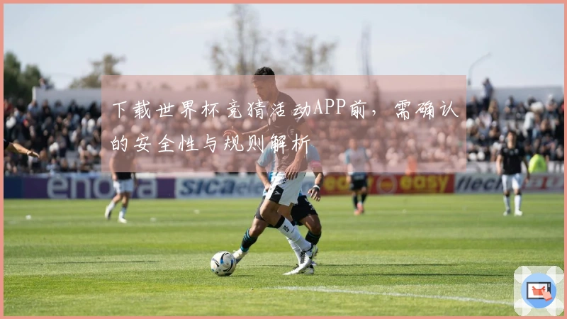 下载世界杯竞猜活动APP前，需确认的安全性与规则解析