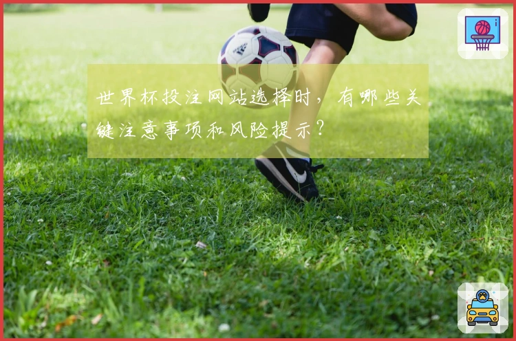世界杯投注网站选择时，有哪些关键注意事项和风险提示？