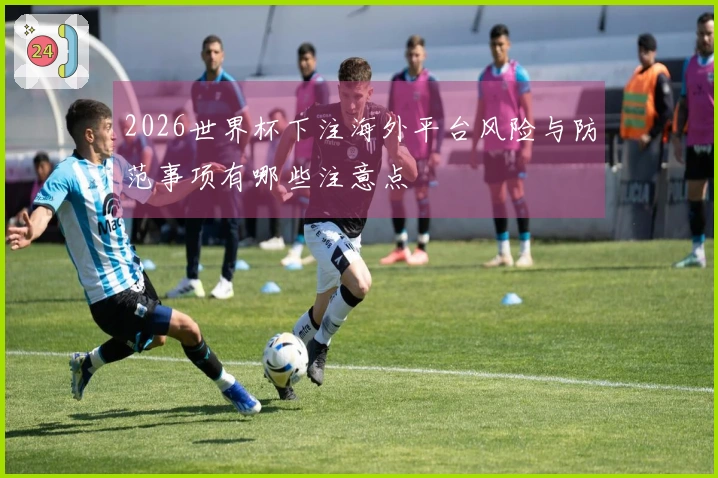 2026世界杯下注海外平台风险与防范事项有哪些注意点